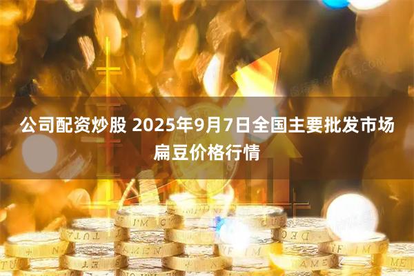 公司配资炒股 2025年9月7日全国主要批发市场扁豆价格行情